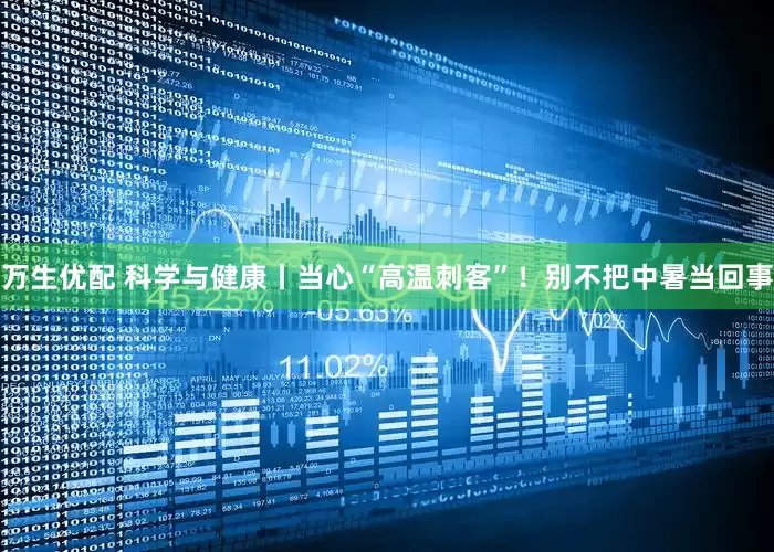 万生优配 科学与健康丨当心“高温刺客”！别不把中暑当回事