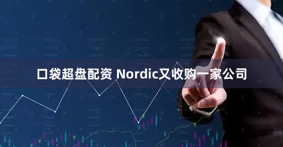 口袋超盘配资 Nordic又收购一家公司