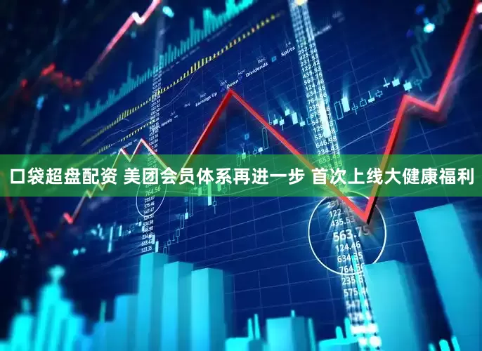 口袋超盘配资 美团会员体系再进一步 首次上线大健康福利