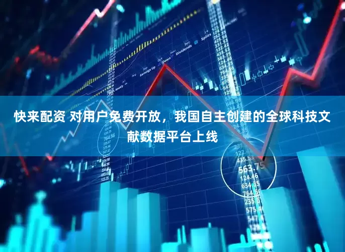 快来配资 对用户免费开放，我国自主创建的全球科技文献数据平台上线