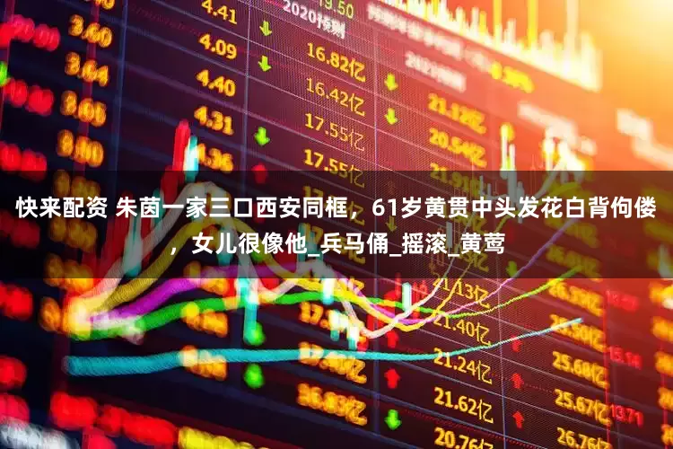 快来配资 朱茵一家三口西安同框，61岁黄贯中头发花白背佝偻，女儿很像他_兵马俑_摇滚_黄莺