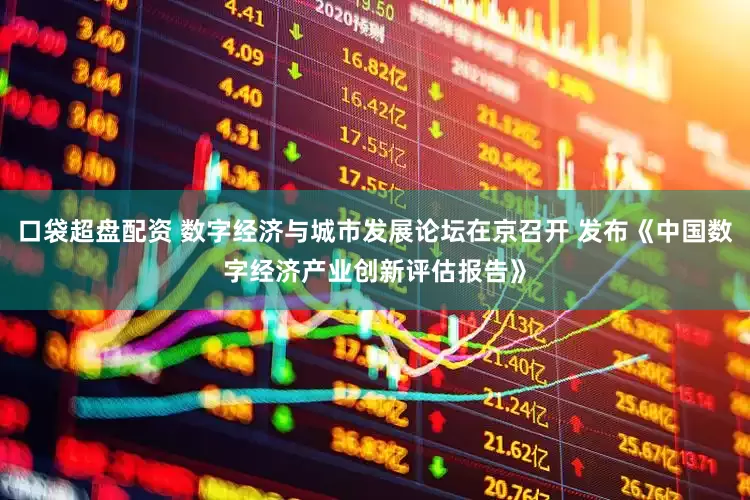 口袋超盘配资 数字经济与城市发展论坛在京召开 发布《中国数字经济产业创新评估报告》