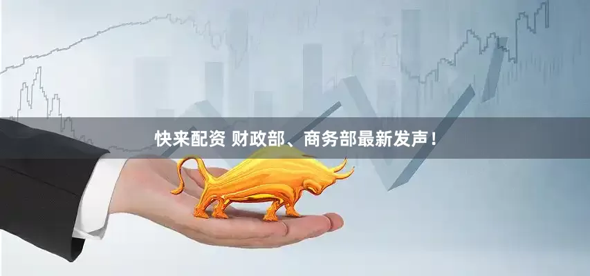 快来配资 财政部、商务部最新发声！