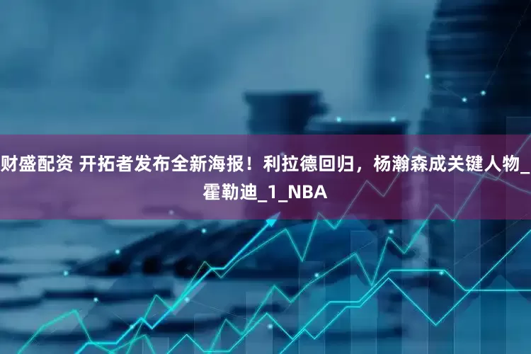 财盛配资 开拓者发布全新海报！利拉德回归，杨瀚森成关键人物_霍勒迪_1_NBA