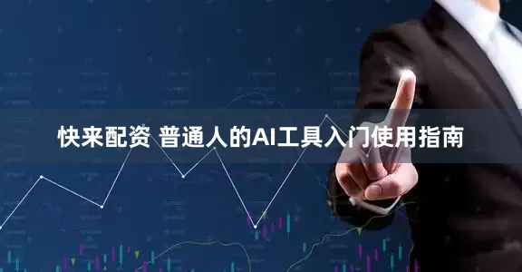 快来配资 普通人的AI工具入门使用指南