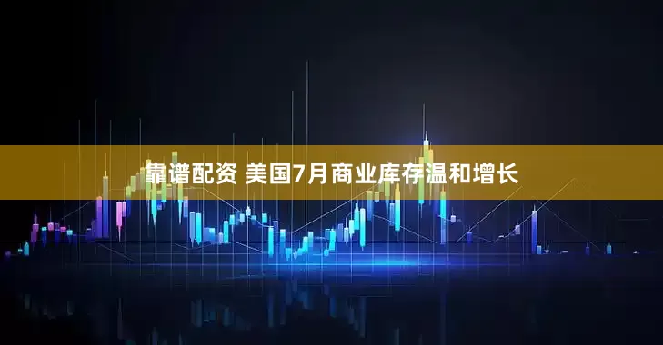 靠谱配资 美国7月商业库存温和增长
