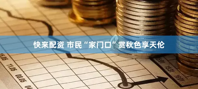 快来配资 市民“家门口”赏秋色享天伦