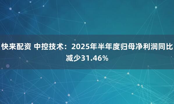 快来配资 中控技术：2025年半年度归母净利润同比减少31.46%
