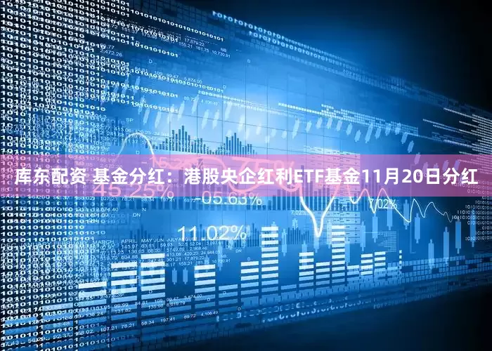库东配资 基金分红：港股央企红利ETF基金11月20日分红