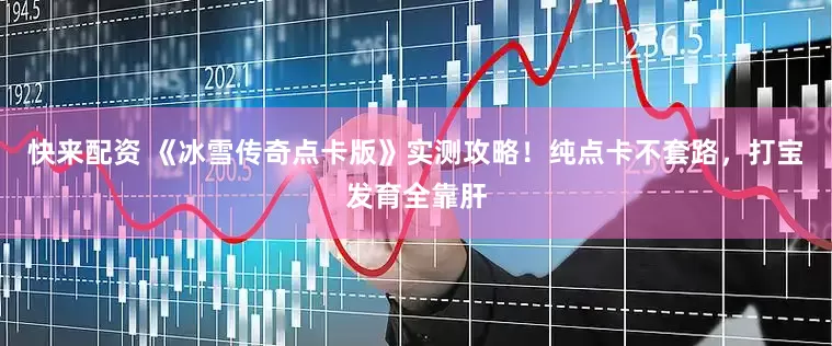 快来配资 《冰雪传奇点卡版》实测攻略！纯点卡不套路，打宝发育全靠肝