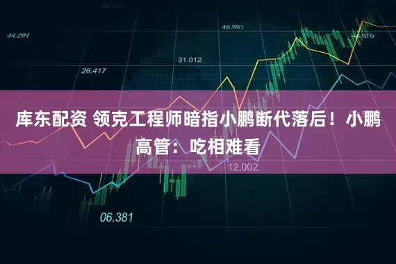 库东配资 领克工程师暗指小鹏断代落后！小鹏高管：吃相难看